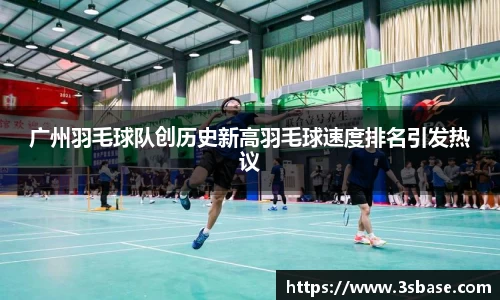 广州羽毛球队创历史新高羽毛球速度排名引发热议