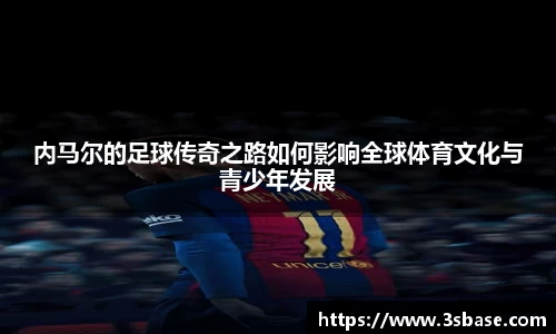 内马尔的足球传奇之路如何影响全球体育文化与青少年发展