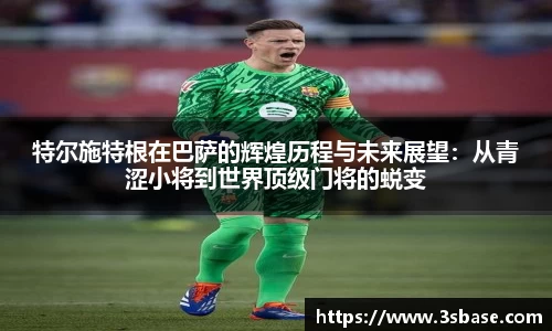 特尔施特根在巴萨的辉煌历程与未来展望：从青涩小将到世界顶级门将的蜕变