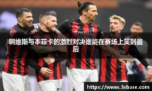 啊维斯与本菲卡的激烈对决谁能在赛场上笑到最后