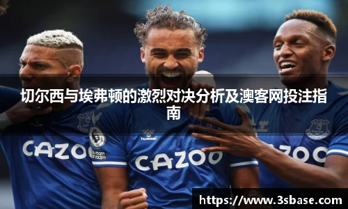 切尔西与埃弗顿的激烈对决分析及澳客网投注指南
